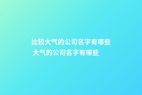 比较大气的公司名字有哪些 大气的公司名字有哪些